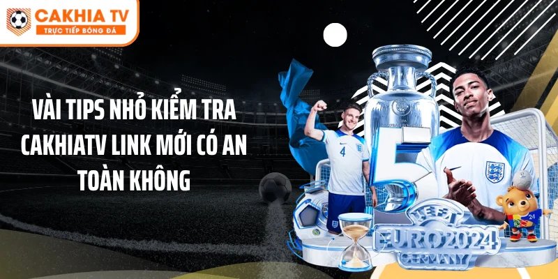 Vài tips nhỏ kiểm tra Cakhiatv link mới có an toàn không