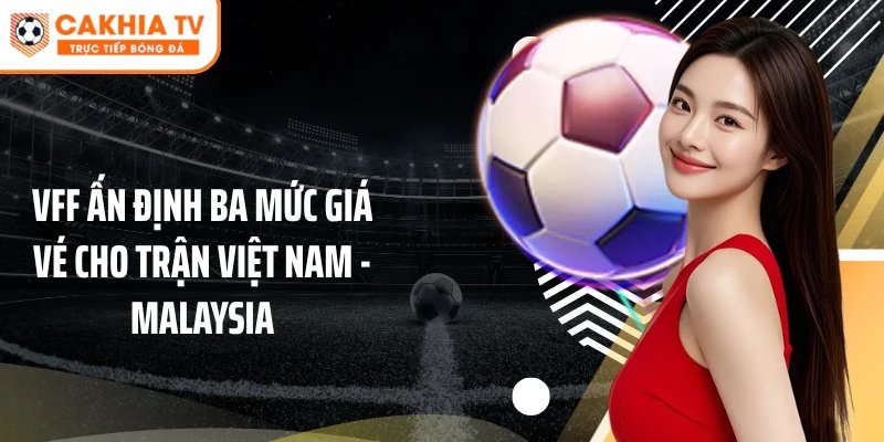 VFF ấn định ba mức giá vé cho trận Việt Nam - Malaysia