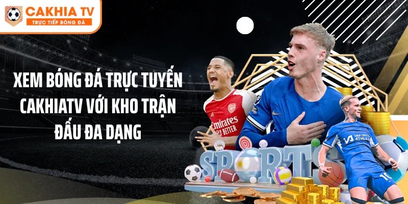 Xem bóng đá trực tuyến Cakhiatv với kho trận đấu đa dạng