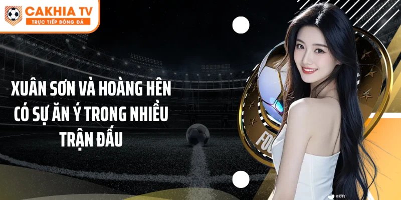 Xuân Sơn và Hoàng Hên có sự ăn ý trong nhiều trận đấu